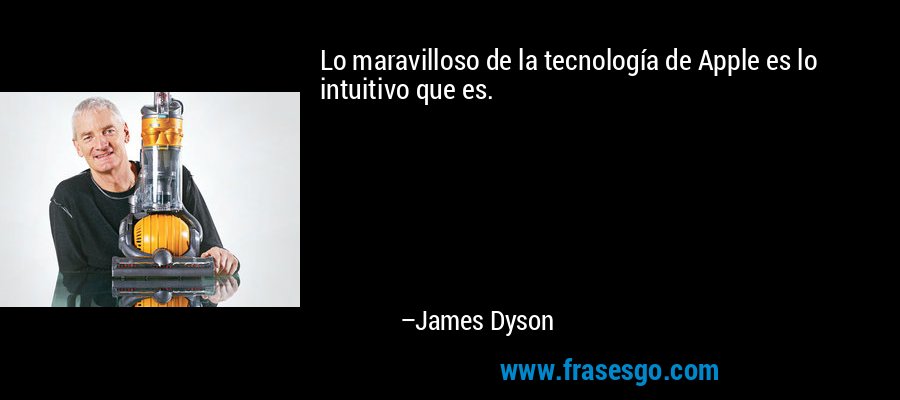 Lo maravilloso de la tecnología de Apple es lo intuitivo que es. – James Dyson
