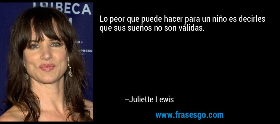Lo peor que puede hacer para un niño es decirles que sus sueños no son válidas. – Juliette Lewis