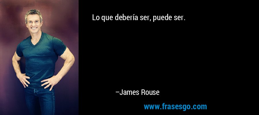 Lo que debería ser, puede ser. – James Rouse