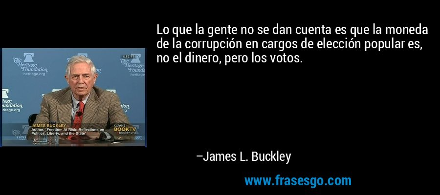 Lo que la gente no se dan cuenta es que la moneda de la corrupción en cargos de elección popular es, no el dinero, pero los votos. – James L. Buckley