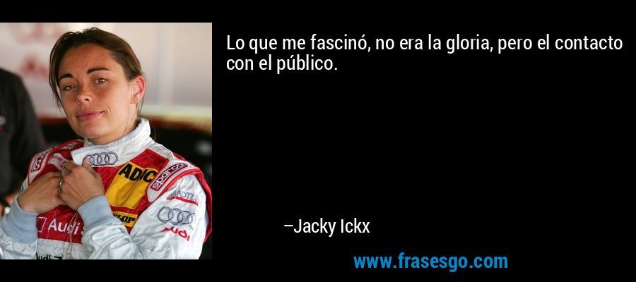 Lo que me fascinó, no era la gloria, pero el contacto con el público. – Jacky Ickx