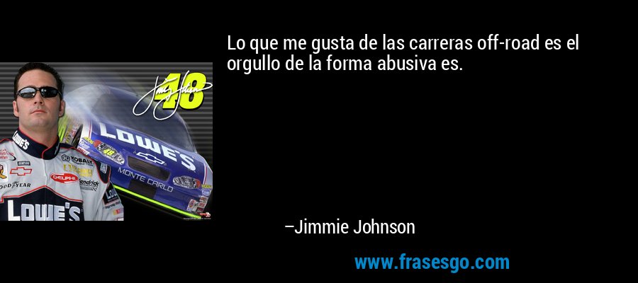 Lo que me gusta de las carreras off-road es el orgullo de la forma abusiva es. – Jimmie Johnson