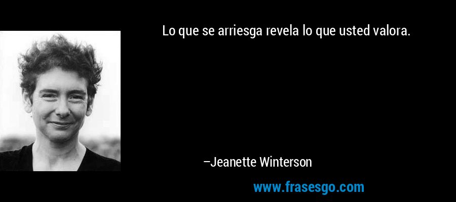 Lo que se arriesga revela lo que usted valora. – Jeanette Winterson