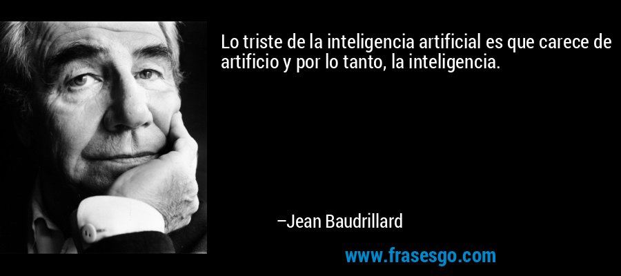 Lo triste de la inteligencia artificial es que carece de artificio y por lo tanto, la inteligencia. – Jean Baudrillard