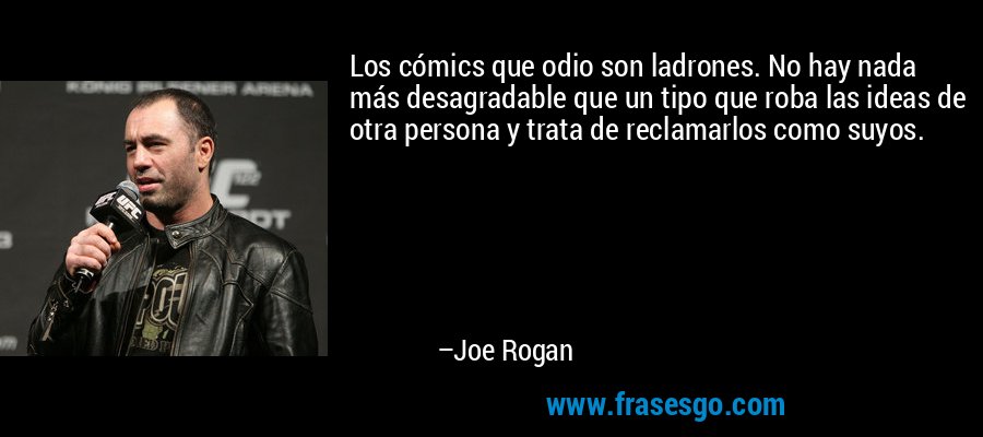 Los cómics que odio son ladrones. No hay nada más desagradable que un tipo que roba las ideas de otra persona y trata de reclamarlos como suyos. – Joe Rogan
