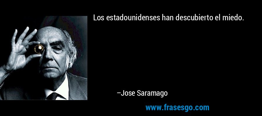 Los estadounidenses han descubierto el miedo. – Jose Saramago