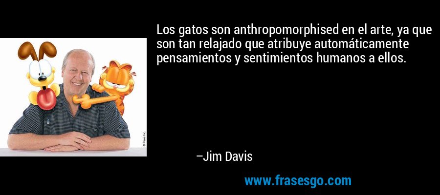 Los gatos son anthropomorphised en el arte, ya que son tan relajado que atribuye automáticamente pensamientos y sentimientos humanos a ellos. – Jim Davis