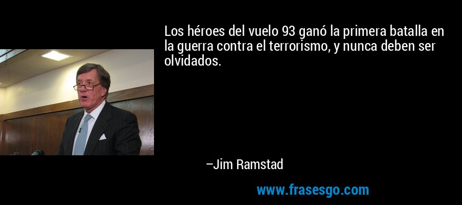Los héroes del vuelo 93 ganó la primera batalla en la guerra contra el terrorismo, y nunca deben ser olvidados. – Jim Ramstad