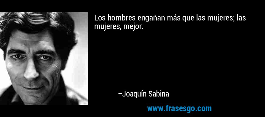 Los hombres engañan más que las mujeres; las mujeres, mejor. – Joaquín Sabina