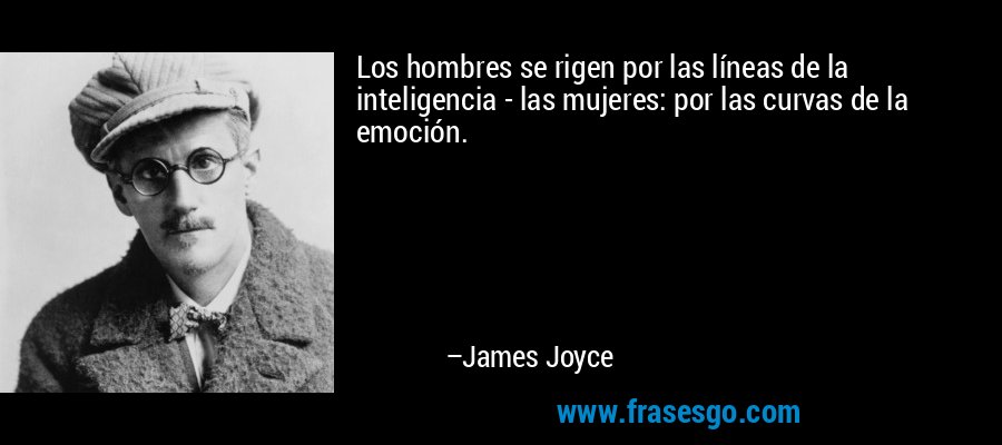 Los hombres se rigen por las líneas de la inteligencia - las mujeres: por las curvas de la emoción. – James Joyce