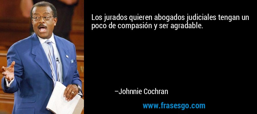 Los jurados quieren abogados judiciales tengan un poco de compasión y ser agradable. – Johnnie Cochran