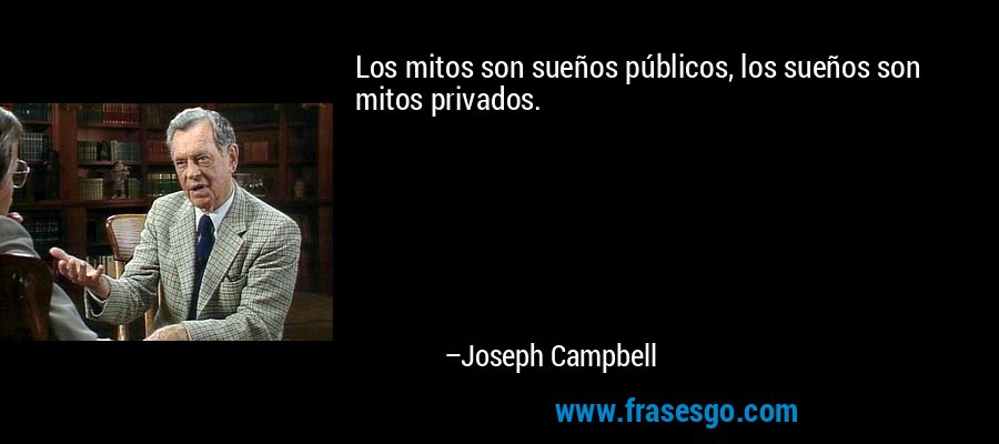 Los mitos son sueños públicos, los sueños son mitos privados. – Joseph Campbell