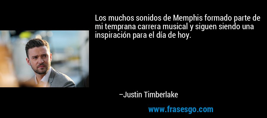 Los muchos sonidos de Memphis formado parte de mi temprana carrera musical y siguen siendo una inspiración para el día de hoy. – Justin Timberlake