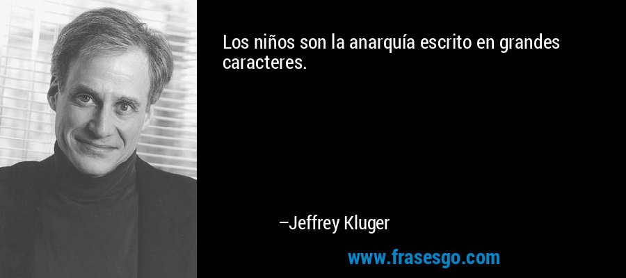 Los niños son la anarquía escrito en grandes caracteres. – Jeffrey Kluger