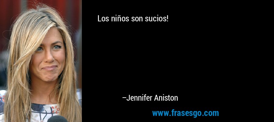 Los niños son sucios! – Jennifer Aniston