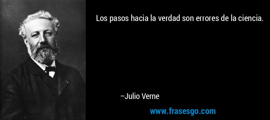 Los pasos hacia la verdad son errores de la ciencia. – Julio Verne
