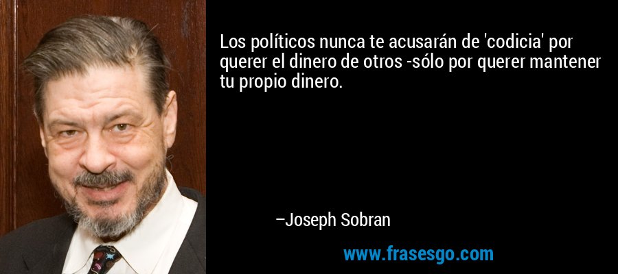 Los políticos nunca te acusarán de 'codicia' por querer el dinero de otros -sólo por querer mantener tu propio dinero. – Joseph Sobran