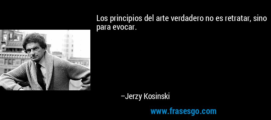 Los principios del arte verdadero no es retratar, sino para evocar. – Jerzy Kosinski