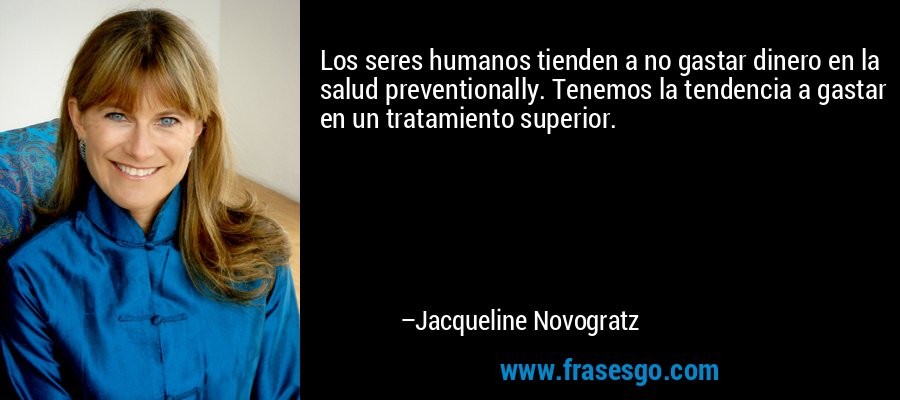 Los seres humanos tienden a no gastar dinero en la salud preventionally. Tenemos la tendencia a gastar en un tratamiento superior. – Jacqueline Novogratz