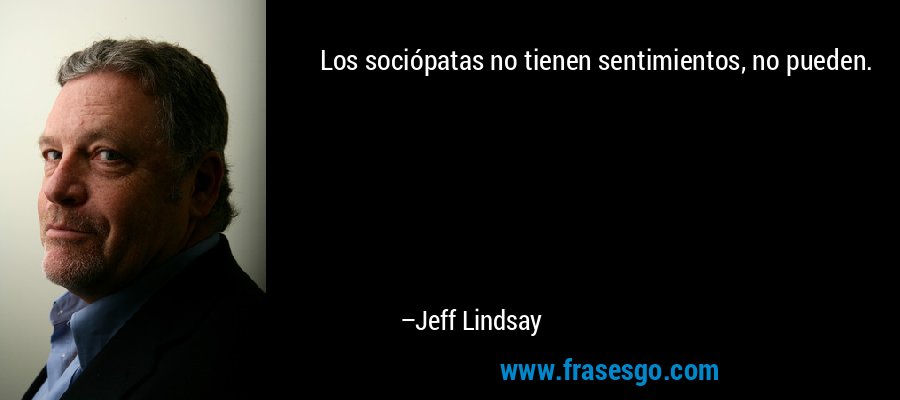 Los sociópatas no tienen sentimientos, no pueden. – Jeff Lindsay