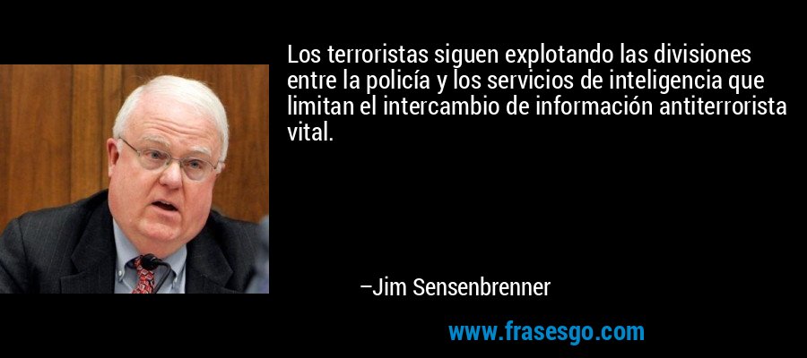 Los terroristas siguen explotando las divisiones entre la policía y los servicios de inteligencia que limitan el intercambio de información antiterrorista vital. – Jim Sensenbrenner