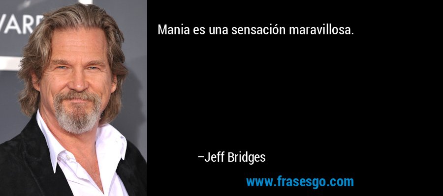 Mania es una sensación maravillosa. – Jeff Bridges
