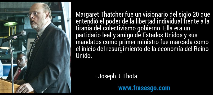 Margaret Thatcher fue un visionario del siglo 20 que entendió el poder de la libertad individual frente a la tiranía del colectivismo gobierno. Ella era un partidario leal y amigo de Estados Unidos y sus mandatos como primer ministro fue marcada como el inicio del resurgimiento de la economía del Reino Unido. – Joseph J. Lhota