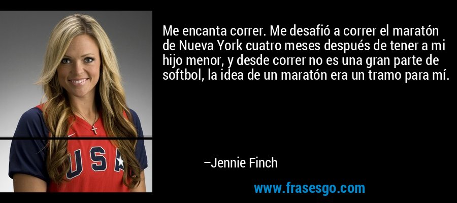 Me encanta correr. Me desafió a correr el maratón de Nueva York cuatro meses después de tener a mi hijo menor, y desde correr no es una gran parte de softbol, ​​la idea de un maratón era un tramo para mí. – Jennie Finch