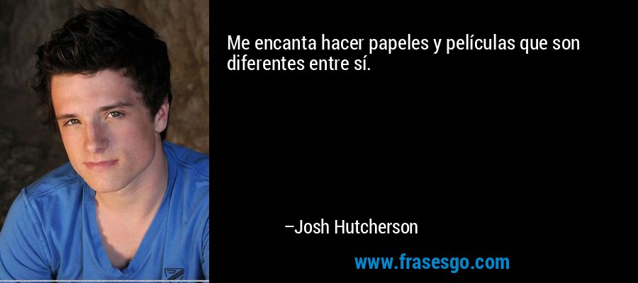 Me encanta hacer papeles y películas que son diferentes entre sí. – Josh Hutcherson