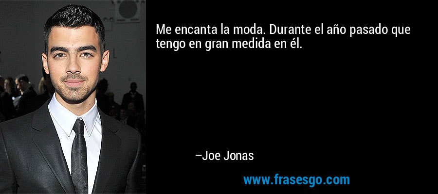 Me encanta la moda. Durante el año pasado que tengo en gran medida en él. – Joe Jonas