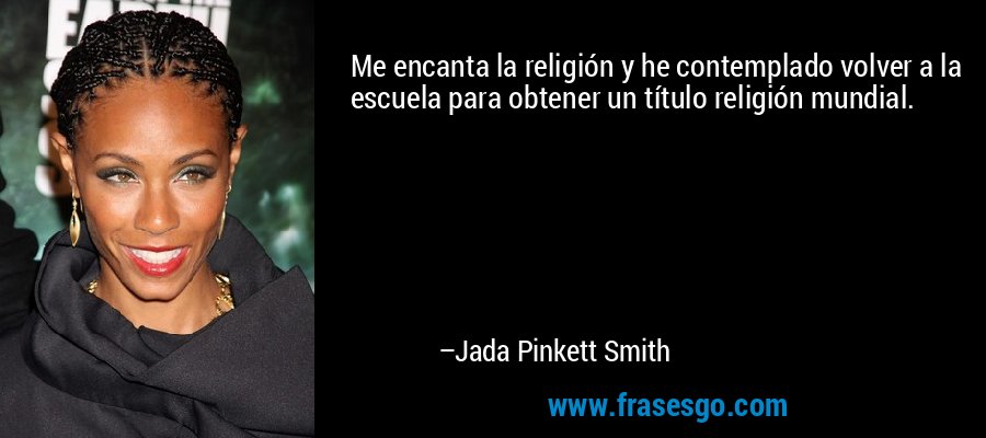 Me encanta la religión y he contemplado volver a la escuela para obtener un título religión mundial. – Jada Pinkett Smith