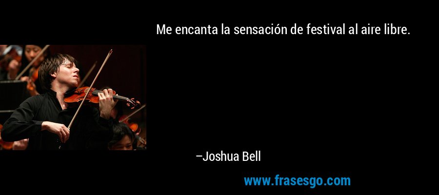 Me encanta la sensación de festival al aire libre. – Joshua Bell