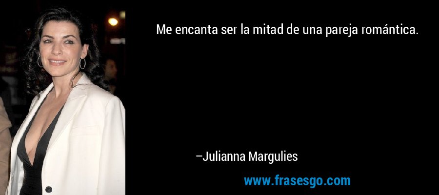 Me encanta ser la mitad de una pareja romántica. – Julianna Margulies