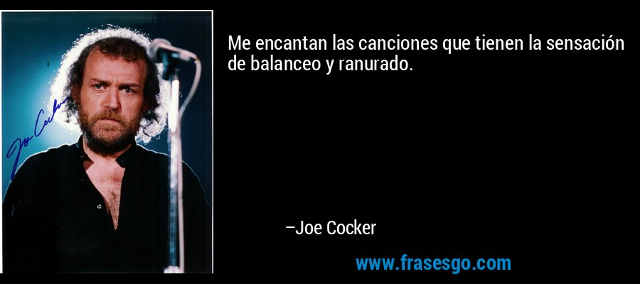 Me encantan las canciones que tienen la sensación de balanceo y ranurado. – Joe Cocker