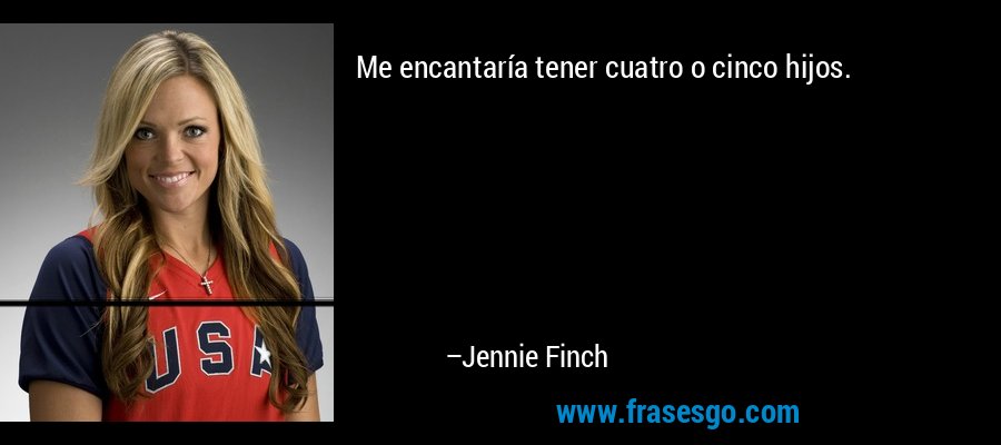 Me encantaría tener cuatro o cinco hijos. – Jennie Finch