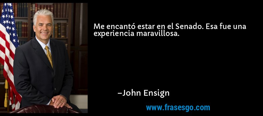 Me encantó estar en el Senado. Esa fue una experiencia maravillosa. – John Ensign