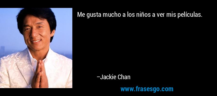 Me gusta mucho a los niños a ver mis películas. – Jackie Chan