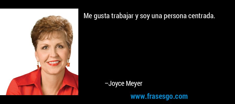 Me gusta trabajar y soy una persona centrada. – Joyce Meyer