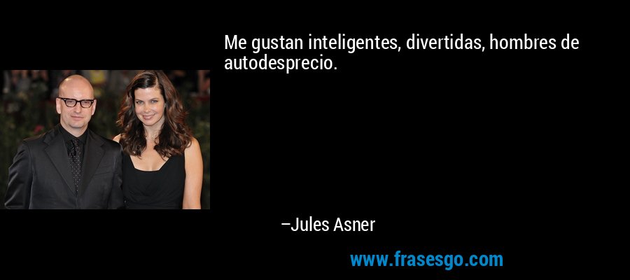 Me gustan inteligentes, divertidas, hombres de autodesprecio. – Jules Asner
