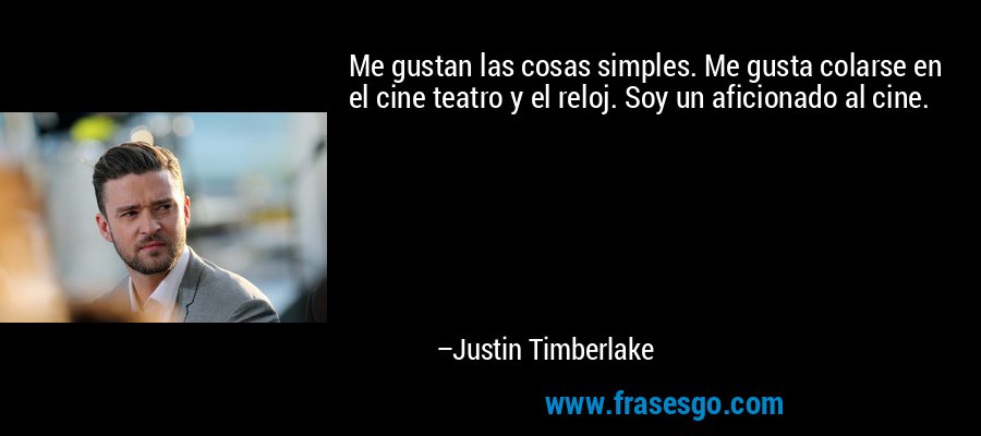Me gustan las cosas simples. Me gusta colarse en el cine teatro y el reloj. Soy un aficionado al cine. – Justin Timberlake