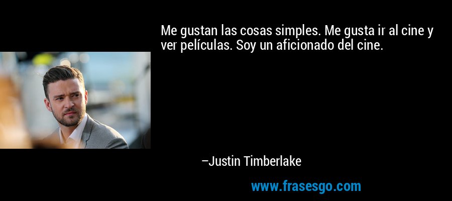 Me gustan las cosas simples. Me gusta ir al cine y ver películas. Soy un aficionado del cine. – Justin Timberlake