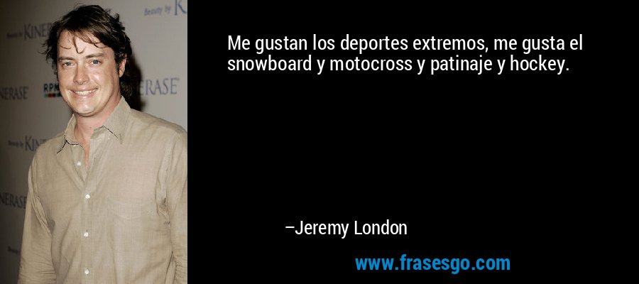 Me gustan los deportes extremos, me gusta el snowboard y motocross y patinaje y hockey. – Jeremy London