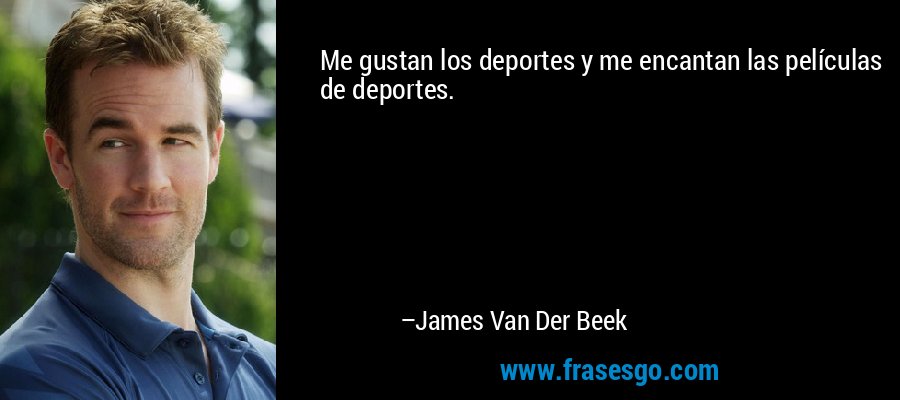 Me gustan los deportes y me encantan las películas de deportes. – James Van Der Beek