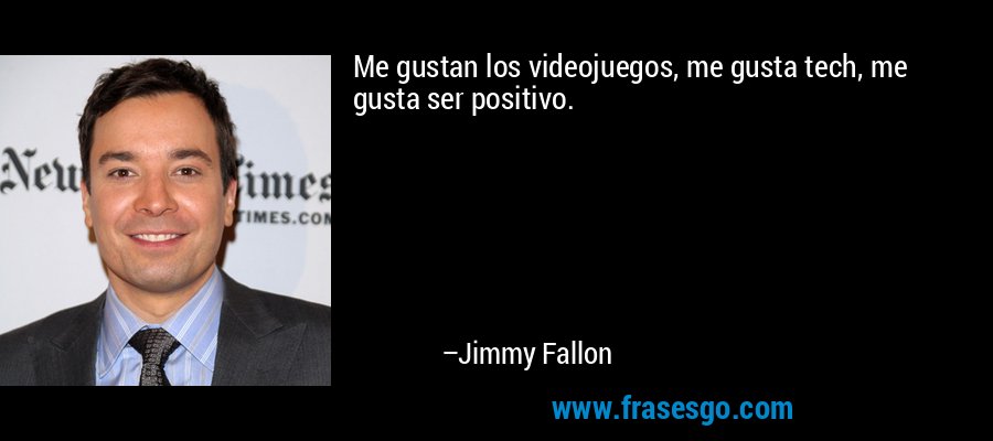 Me gustan los videojuegos, me gusta tech, me gusta ser positivo. – Jimmy Fallon