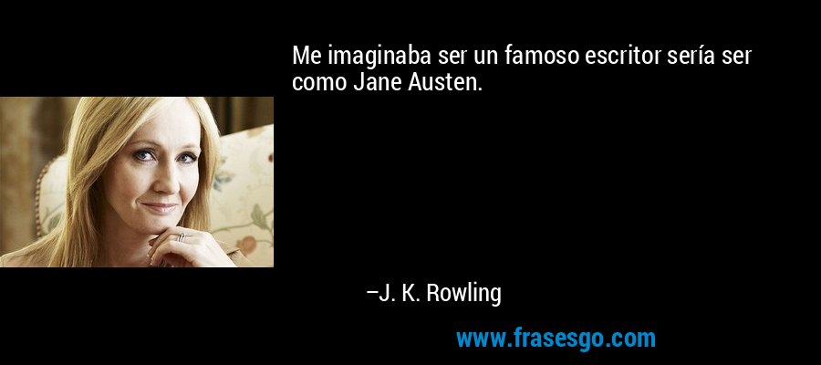 Me imaginaba ser un famoso escritor sería ser como Jane Austen. – J. K. Rowling
