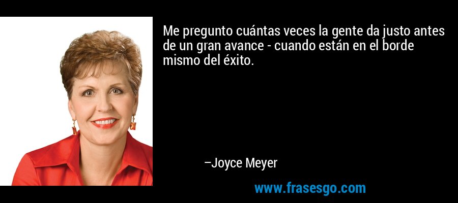 Me pregunto cuántas veces la gente da justo antes de un gran avance - cuando están en el borde mismo del éxito. – Joyce Meyer