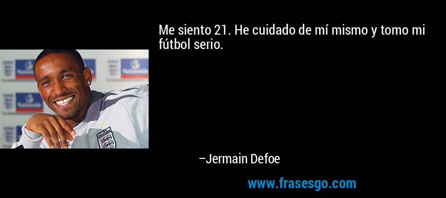Me siento 21. He cuidado de mí mismo y tomo mi fútbol serio. – Jermain Defoe