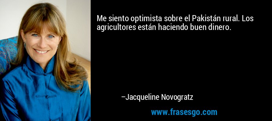 Me siento optimista sobre el Pakistán rural. Los agricultores están haciendo buen dinero. – Jacqueline Novogratz