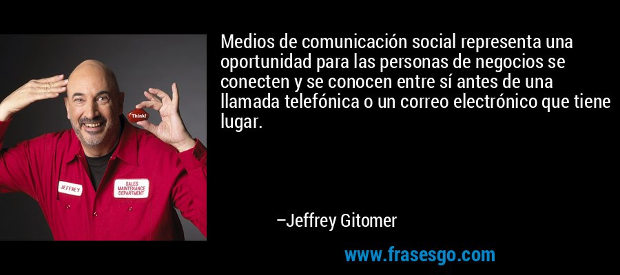 Medios de comunicación social representa una oportunidad para las personas de negocios se conecten y se conocen entre sí antes de una llamada telefónica o un correo electrónico que tiene lugar. – Jeffrey Gitomer