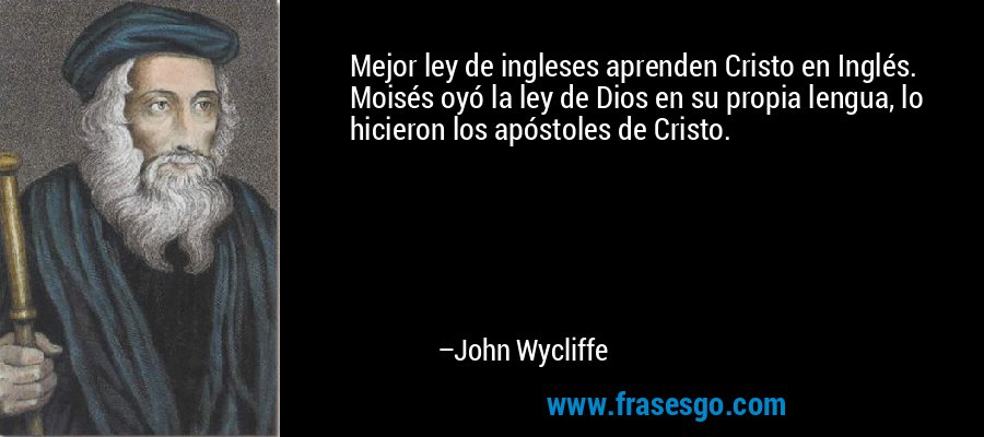 Mejor ley de ingleses aprenden Cristo en Inglés. Moisés oyó la ley de Dios en su propia lengua, lo hicieron los apóstoles de Cristo. – John Wycliffe